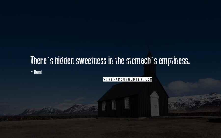 Rumi Quotes: There's hidden sweetness in the stomach's emptiness.