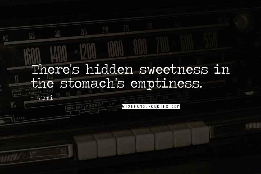 Rumi Quotes: There's hidden sweetness in the stomach's emptiness.