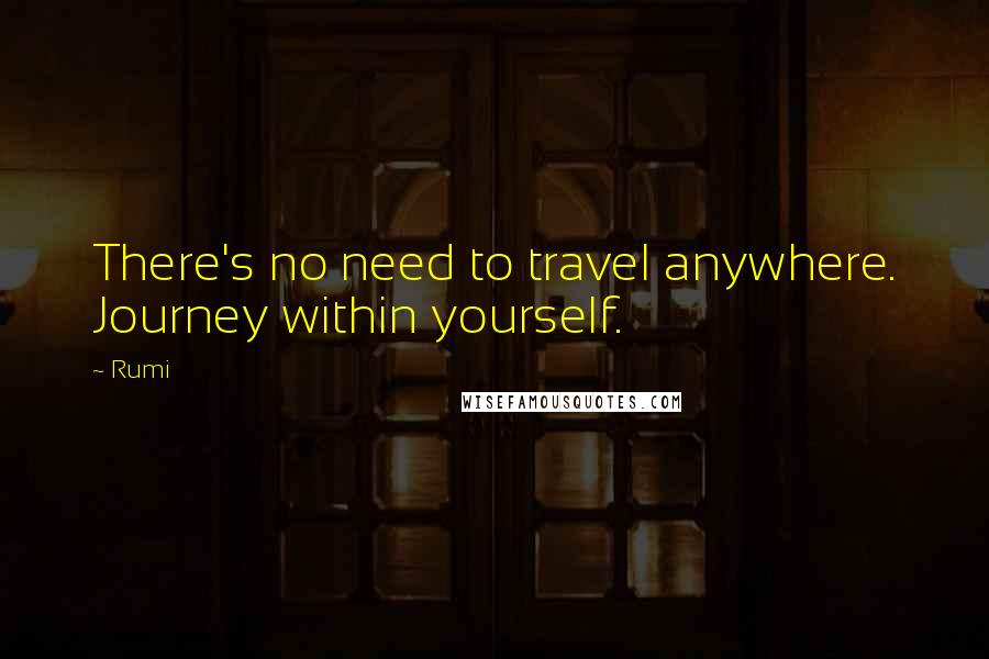 Rumi Quotes: There's no need to travel anywhere. Journey within yourself.