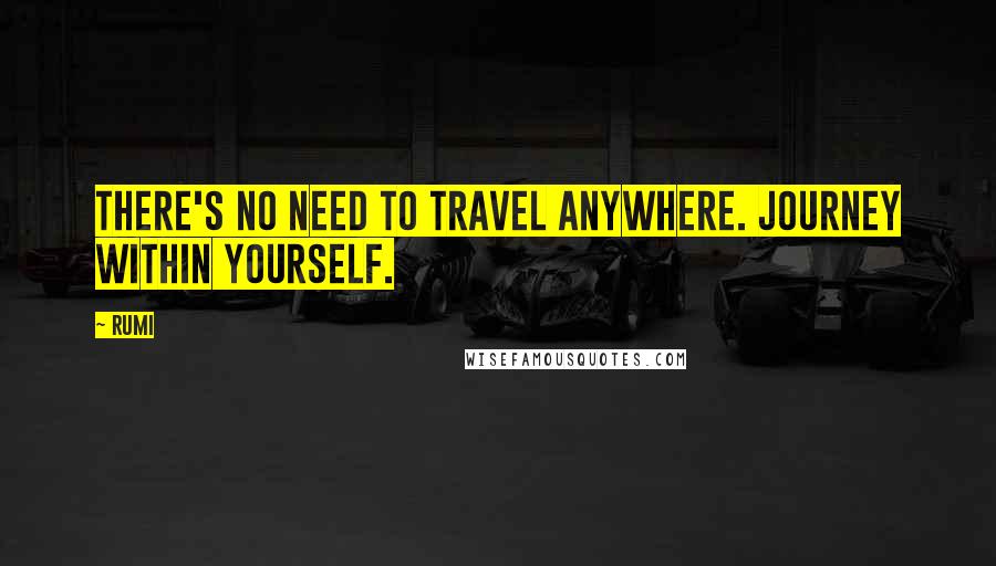 Rumi Quotes: There's no need to travel anywhere. Journey within yourself.