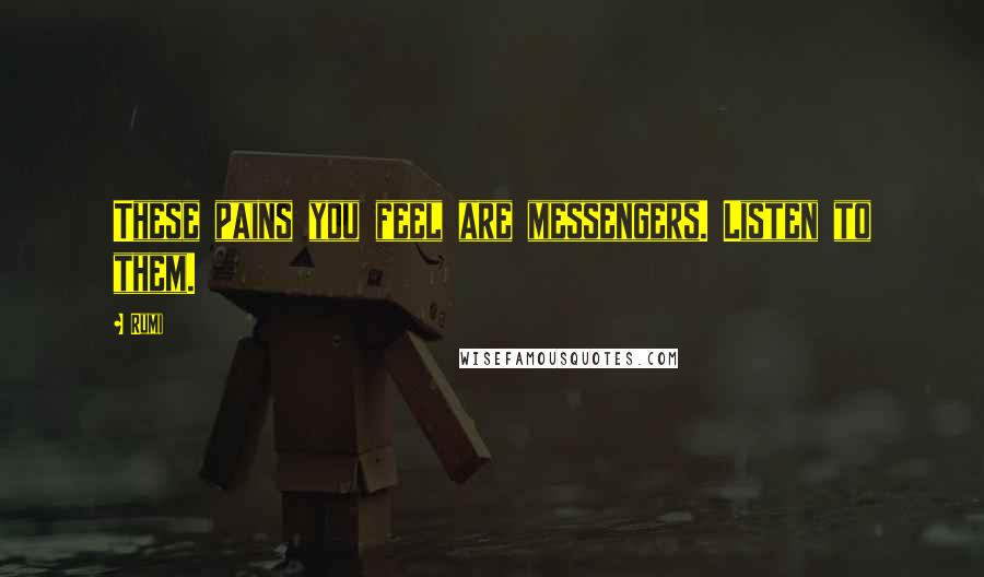 Rumi Quotes: These pains you feel are messengers. Listen to them.