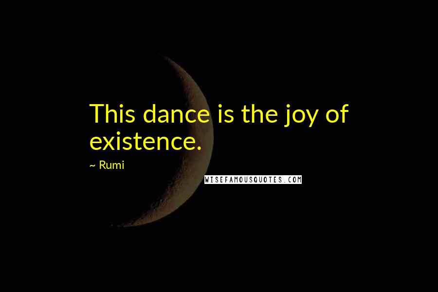 Rumi Quotes: This dance is the joy of existence.