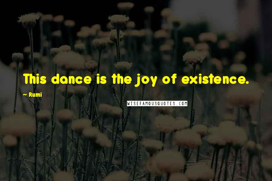 Rumi Quotes: This dance is the joy of existence.