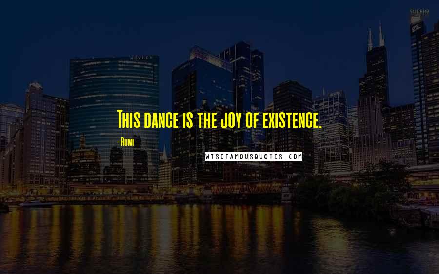Rumi Quotes: This dance is the joy of existence.