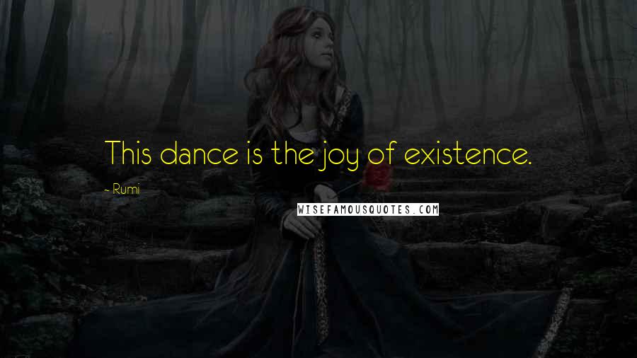 Rumi Quotes: This dance is the joy of existence.