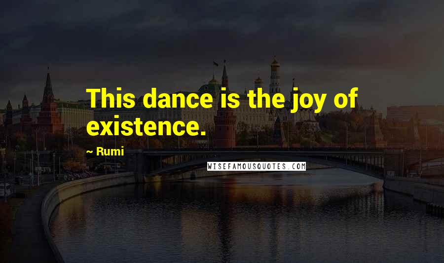 Rumi Quotes: This dance is the joy of existence.
