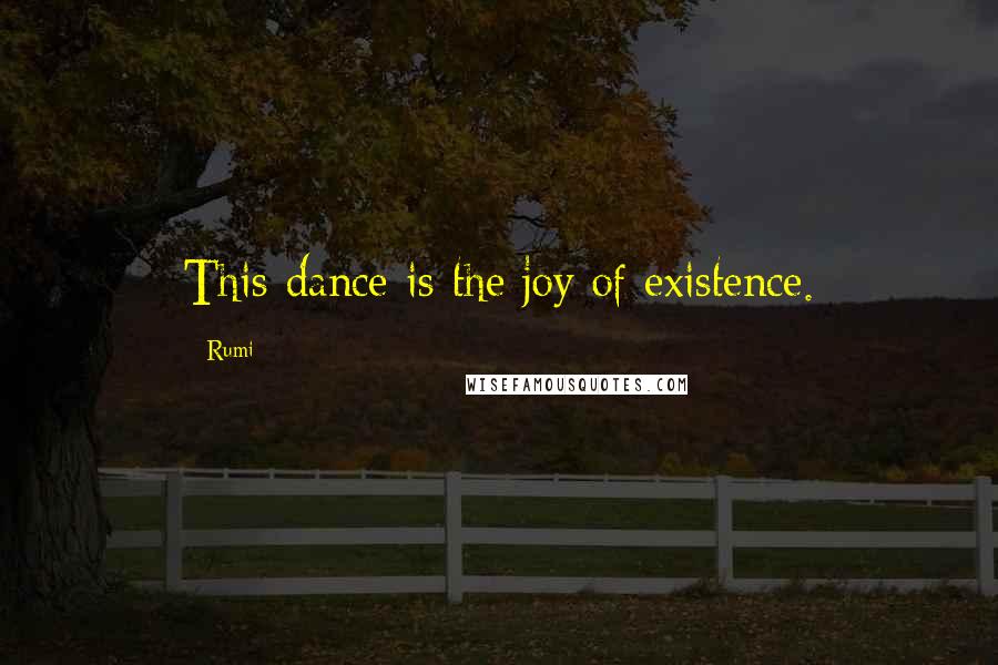 Rumi Quotes: This dance is the joy of existence.