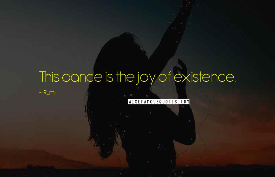 Rumi Quotes: This dance is the joy of existence.