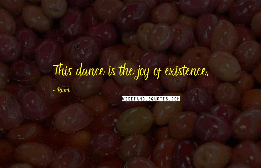 Rumi Quotes: This dance is the joy of existence.
