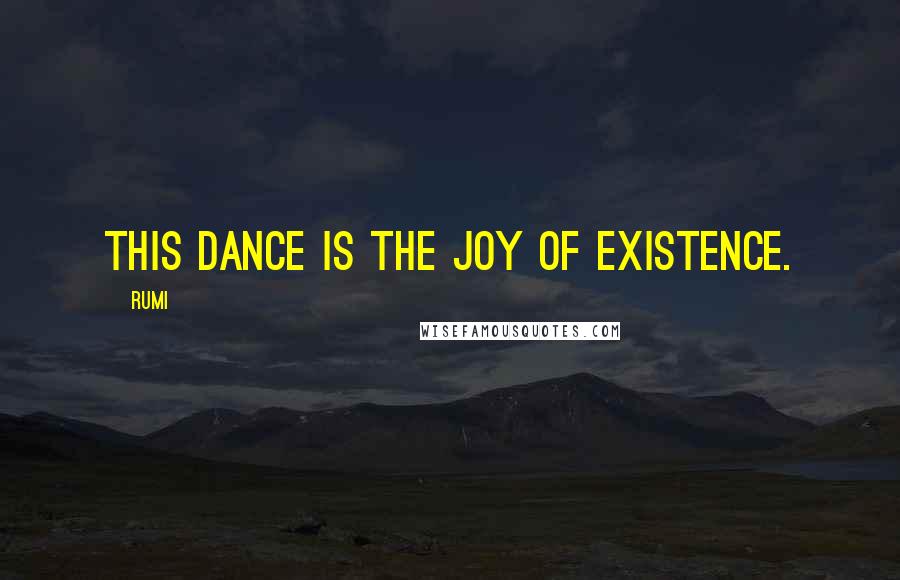 Rumi Quotes: This dance is the joy of existence.