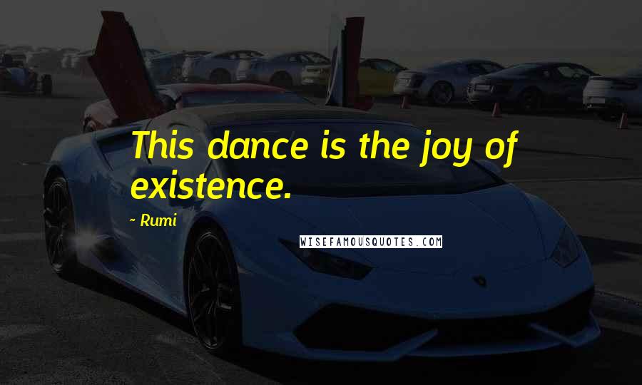Rumi Quotes: This dance is the joy of existence.