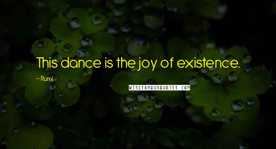Rumi Quotes: This dance is the joy of existence.