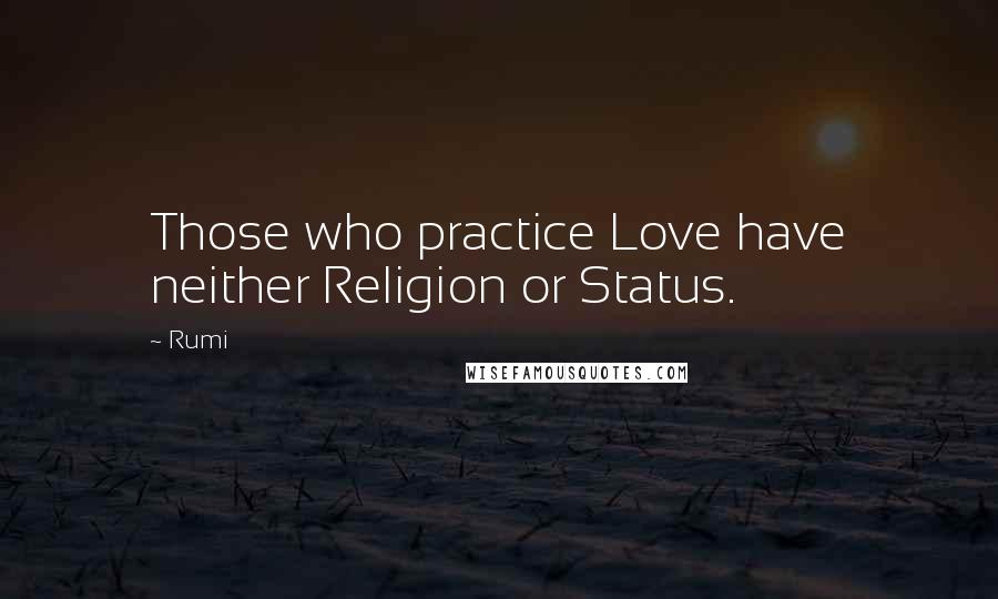 Rumi Quotes: Those who practice Love have neither Religion or Status.