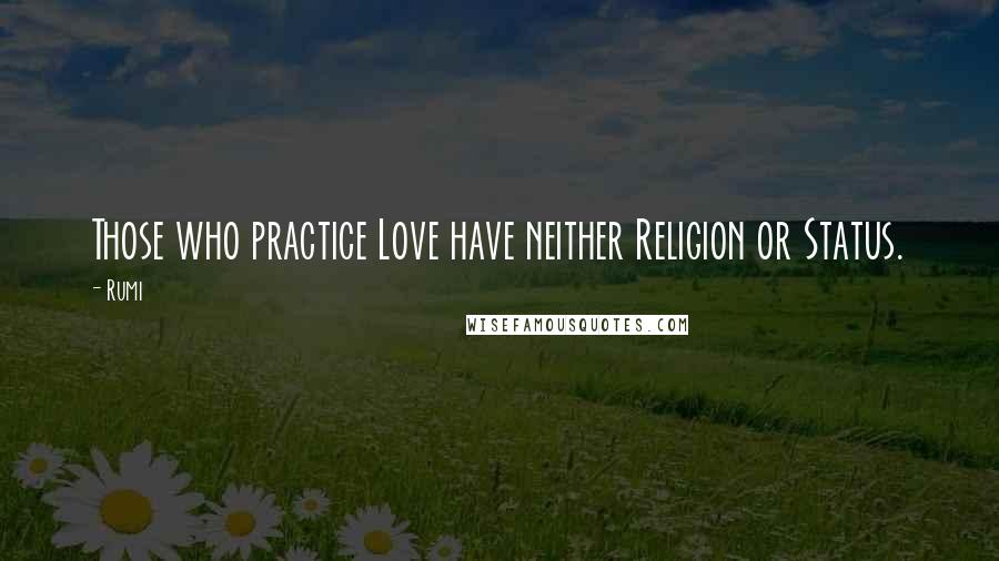 Rumi Quotes: Those who practice Love have neither Religion or Status.