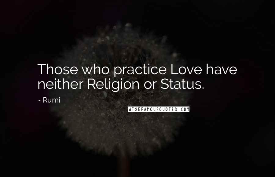 Rumi Quotes: Those who practice Love have neither Religion or Status.
