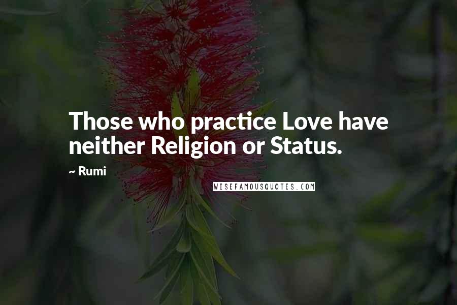 Rumi Quotes: Those who practice Love have neither Religion or Status.