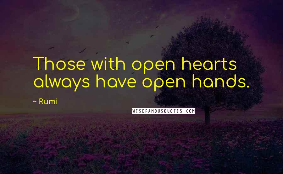 Rumi Quotes: Those with open hearts always have open hands.