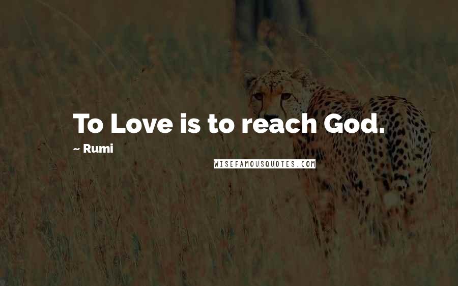 Rumi Quotes: To Love is to reach God.