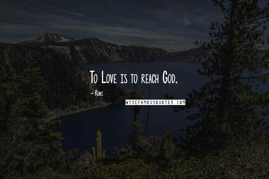 Rumi Quotes: To Love is to reach God.