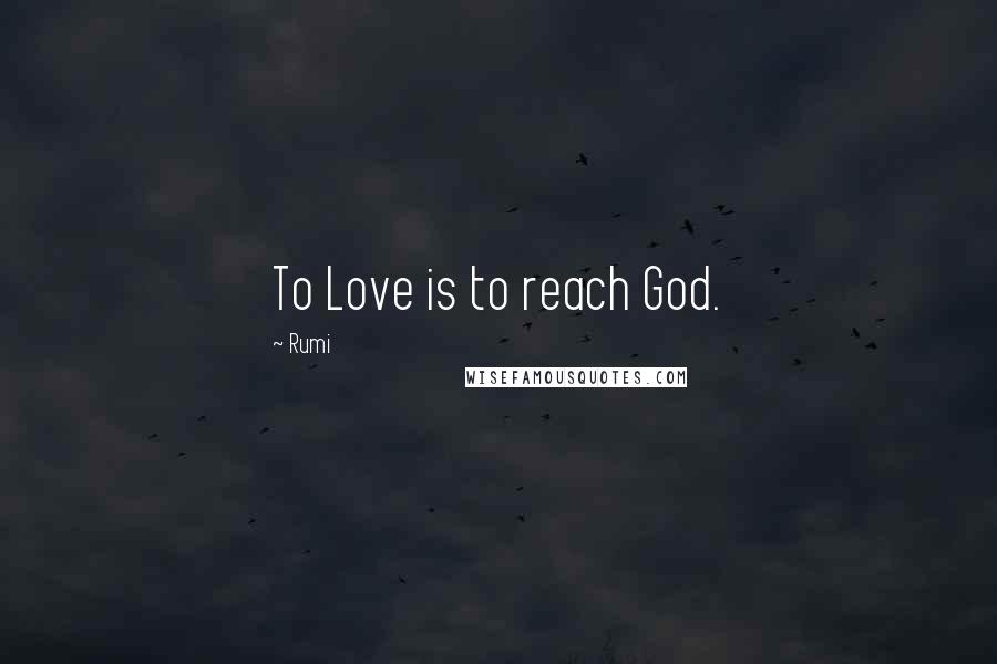 Rumi Quotes: To Love is to reach God.