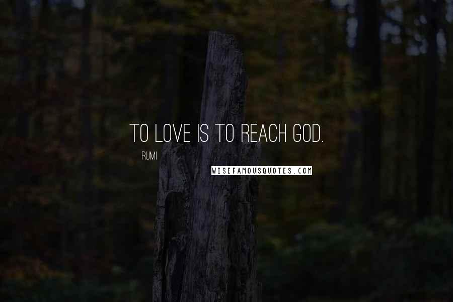 Rumi Quotes: To Love is to reach God.