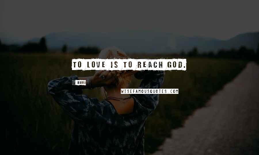 Rumi Quotes: To Love is to reach God.