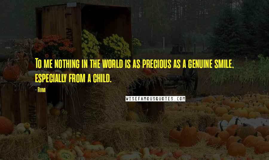 Rumi Quotes: To me nothing in the world is as precious as a genuine smile, especially from a child.