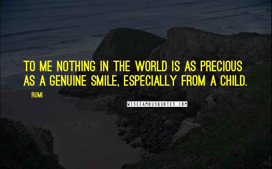 Rumi Quotes: To me nothing in the world is as precious as a genuine smile, especially from a child.