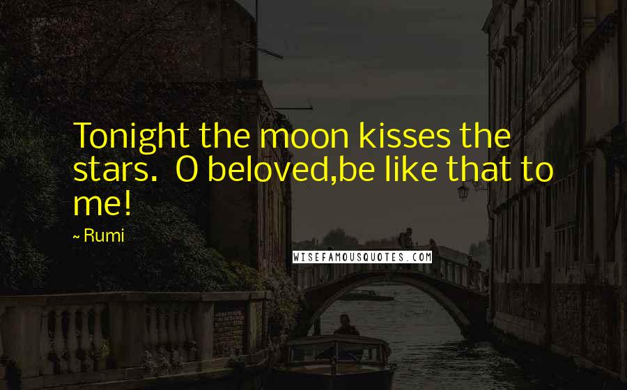 Rumi Quotes: Tonight the moon kisses the stars. O beloved,be like that to me!
