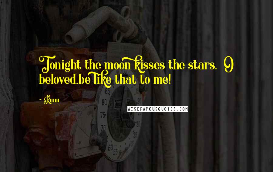 Rumi Quotes: Tonight the moon kisses the stars. O beloved,be like that to me!