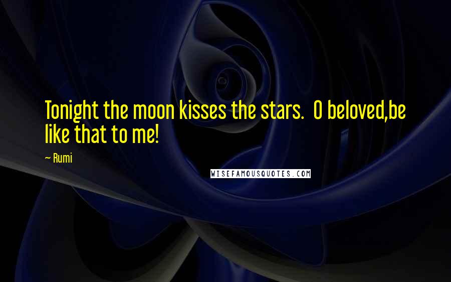 Rumi Quotes: Tonight the moon kisses the stars. O beloved,be like that to me!