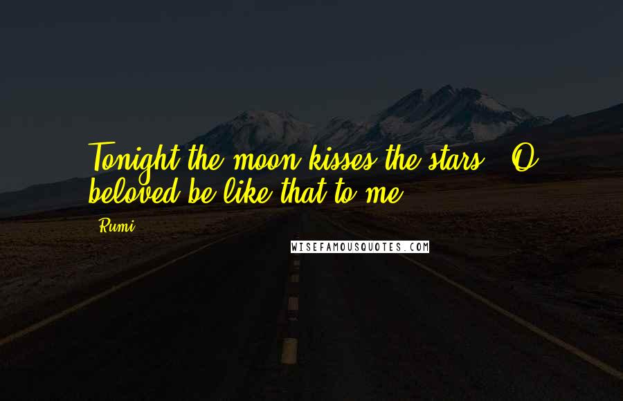 Rumi Quotes: Tonight the moon kisses the stars. O beloved,be like that to me!