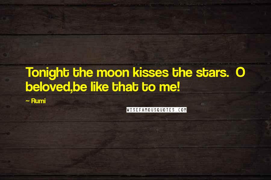 Rumi Quotes: Tonight the moon kisses the stars. O beloved,be like that to me!