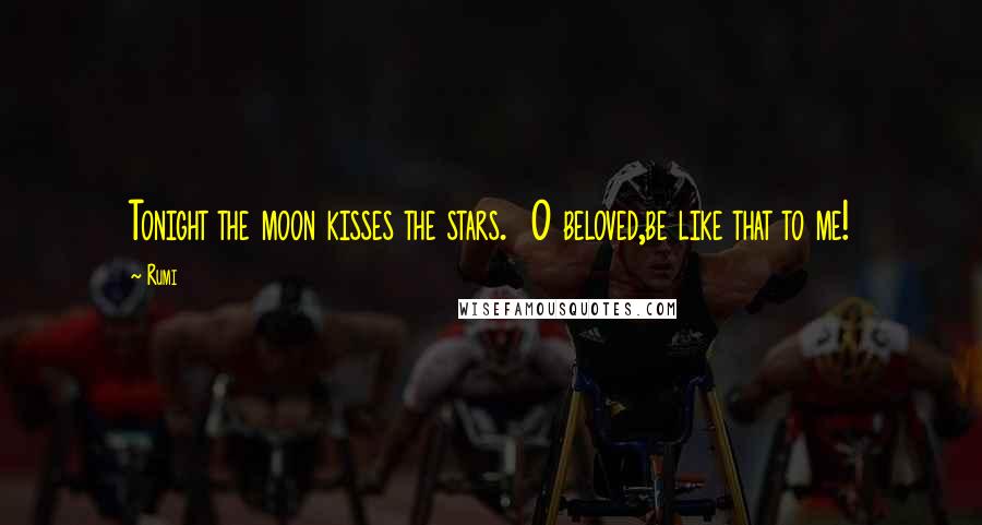 Rumi Quotes: Tonight the moon kisses the stars. O beloved,be like that to me!