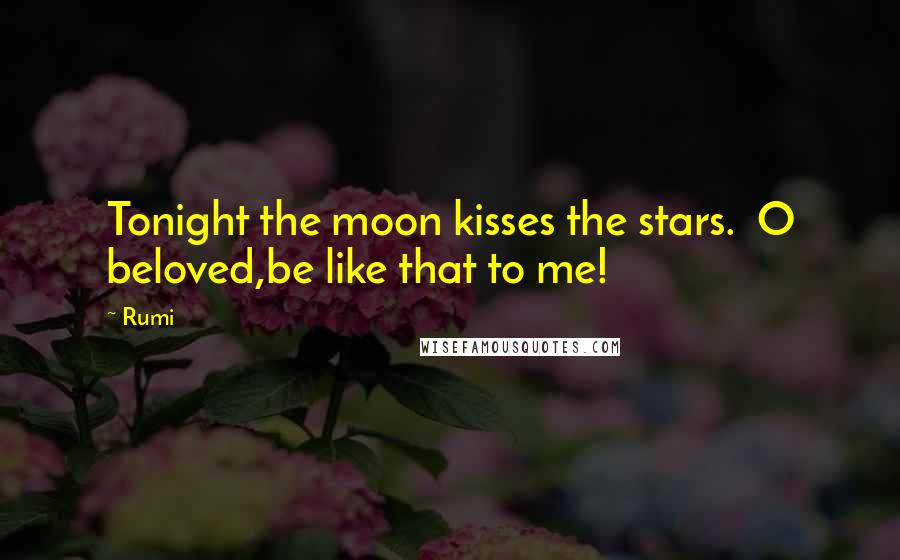 Rumi Quotes: Tonight the moon kisses the stars. O beloved,be like that to me!