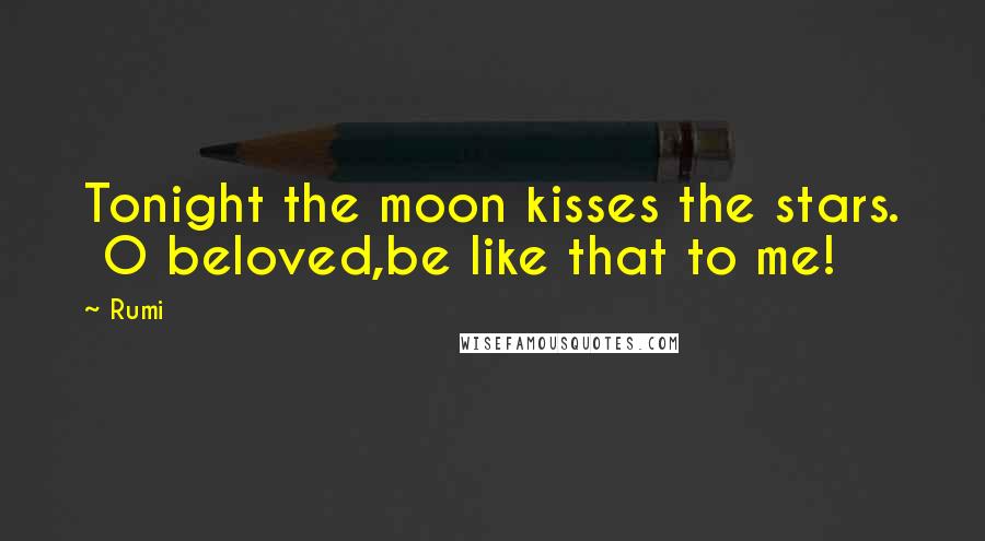 Rumi Quotes: Tonight the moon kisses the stars. O beloved,be like that to me!