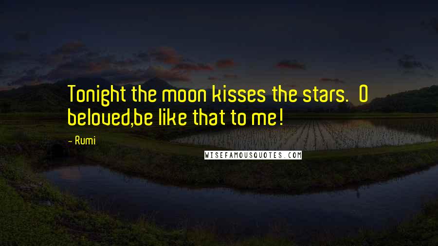 Rumi Quotes: Tonight the moon kisses the stars.  O beloved,be like that to me!