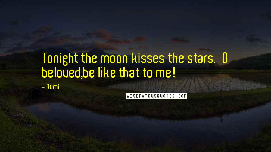 Rumi Quotes: Tonight the moon kisses the stars. O beloved,be like that to me!