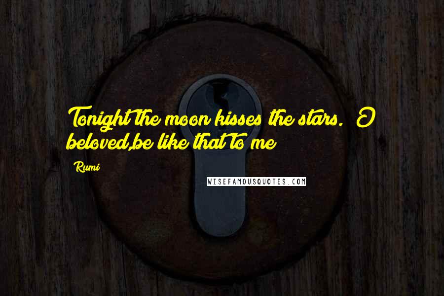 Rumi Quotes: Tonight the moon kisses the stars. O beloved,be like that to me!