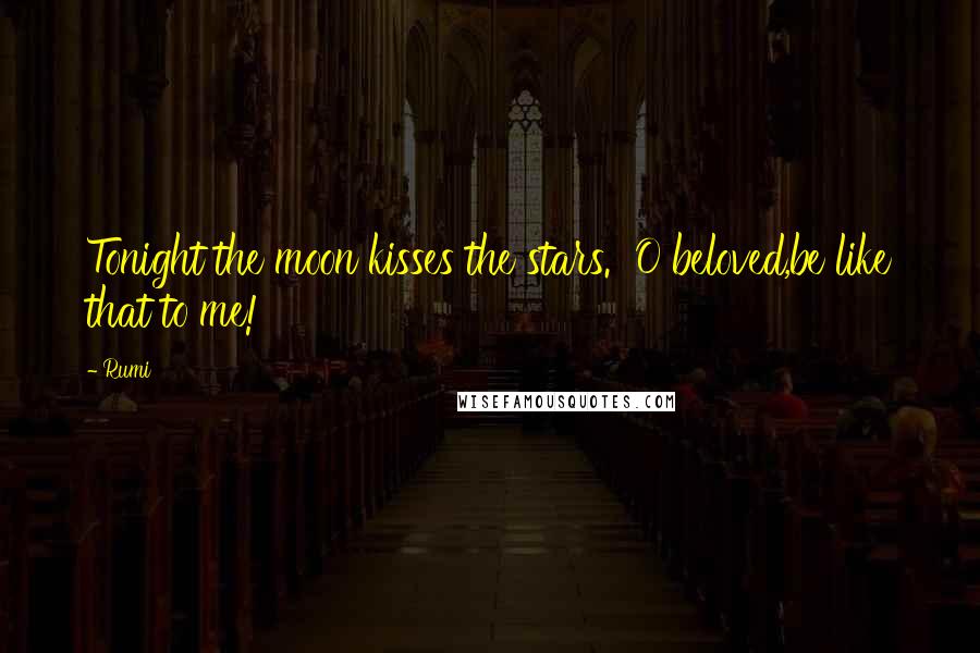 Rumi Quotes: Tonight the moon kisses the stars. O beloved,be like that to me!