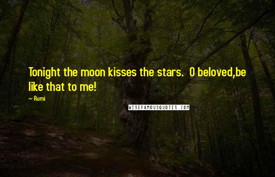 Rumi Quotes: Tonight the moon kisses the stars. O beloved,be like that to me!