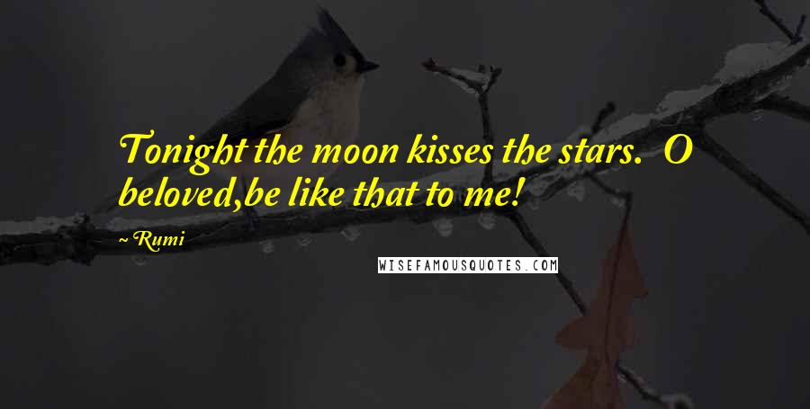 Rumi Quotes: Tonight the moon kisses the stars. O beloved,be like that to me!