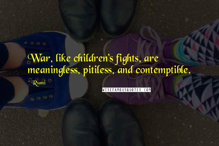 Rumi Quotes: War, like children's fights, are meaningless, pitiless, and contemptible.