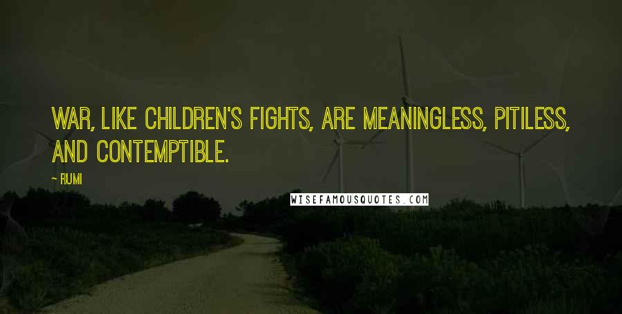Rumi Quotes: War, like children's fights, are meaningless, pitiless, and contemptible.