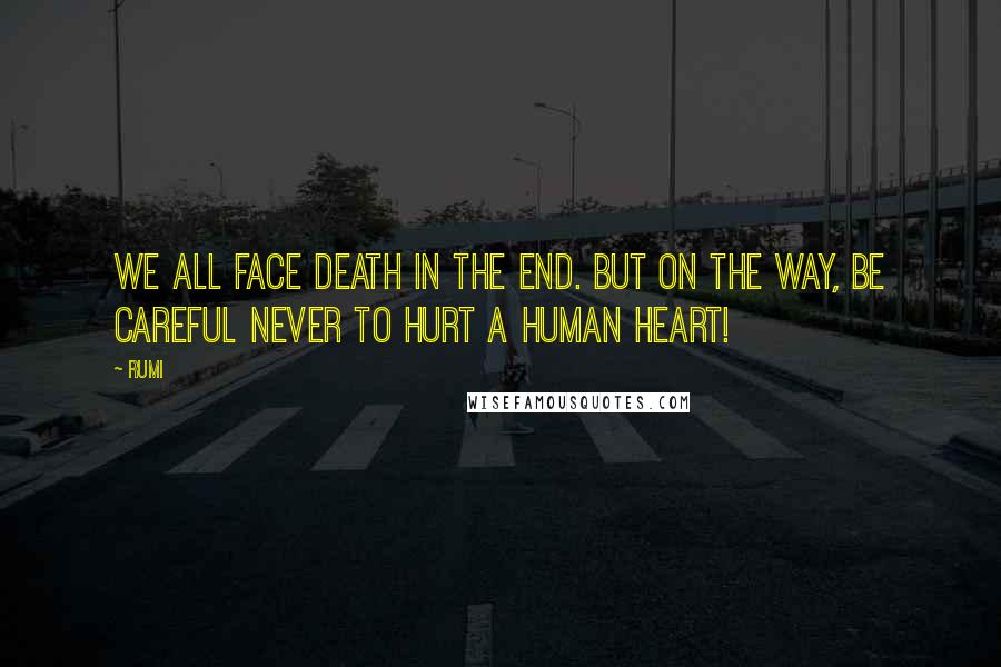 Rumi Quotes: We all face death in the end. But on the way, be careful never to hurt a human heart!