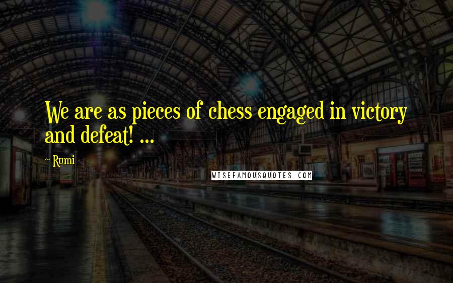 Rumi Quotes: We are as pieces of chess engaged in victory and defeat! ...