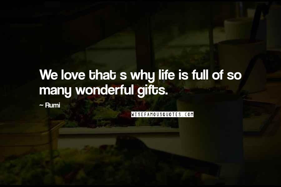 Rumi Quotes: We love that s why life is full of so many wonderful gifts.