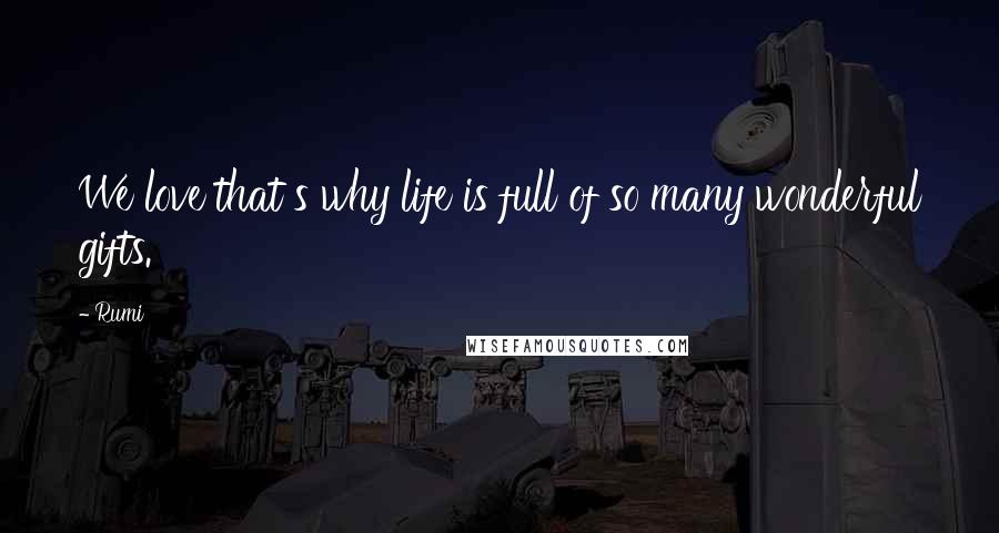 Rumi Quotes: We love that s why life is full of so many wonderful gifts.