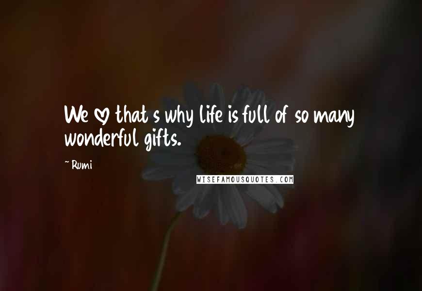 Rumi Quotes: We love that s why life is full of so many wonderful gifts.