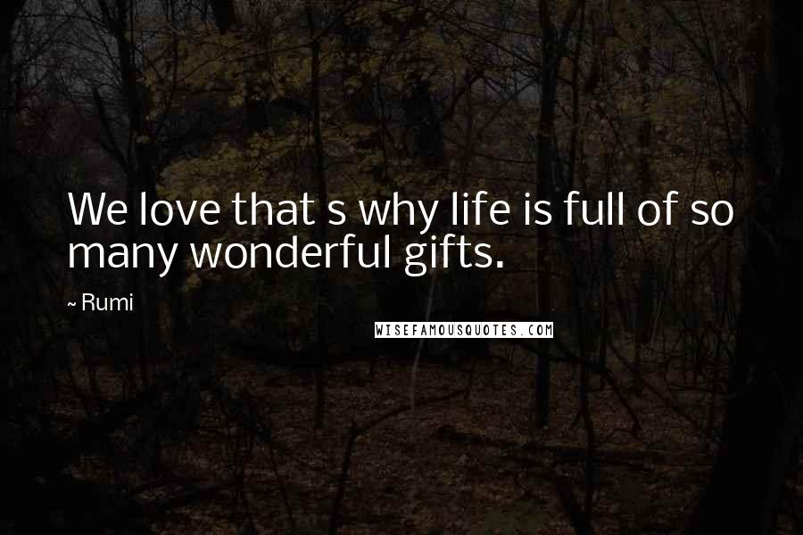 Rumi Quotes: We love that s why life is full of so many wonderful gifts.
